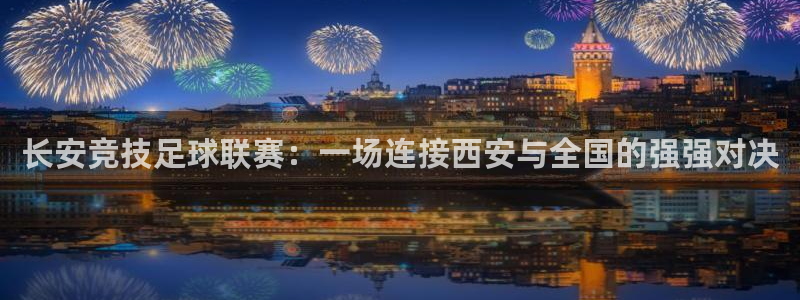  长安竞技足球联赛：一场连接西安与全国的强强对决