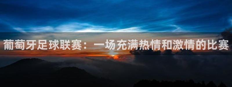  葡萄牙足球联赛：一场充满热情和激情的比赛