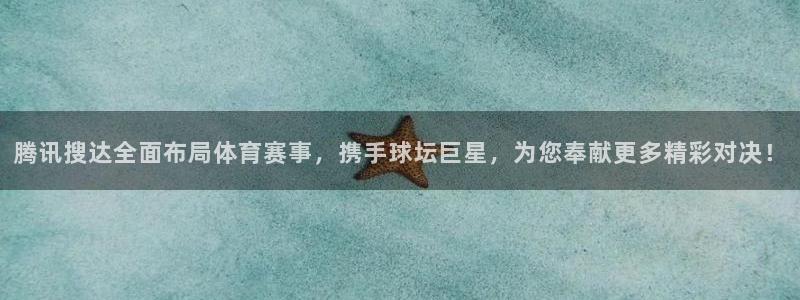  腾讯搜达全面布局体育赛事，携手球坛巨星，为您奉献更多精彩对决