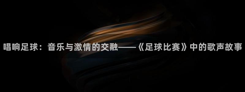 唱响足球：音乐与激情的交融——《足球比赛》中的歌声故事
