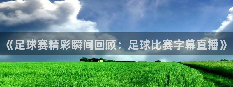 《足球赛精彩瞬间回顾：足球比赛字幕直