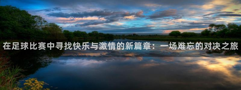 在足球比赛中寻找快乐与激情的新篇章：一场难忘的对决之旅