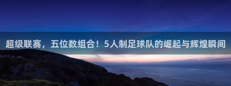 超级联赛，五位数组合！5人制足球队的