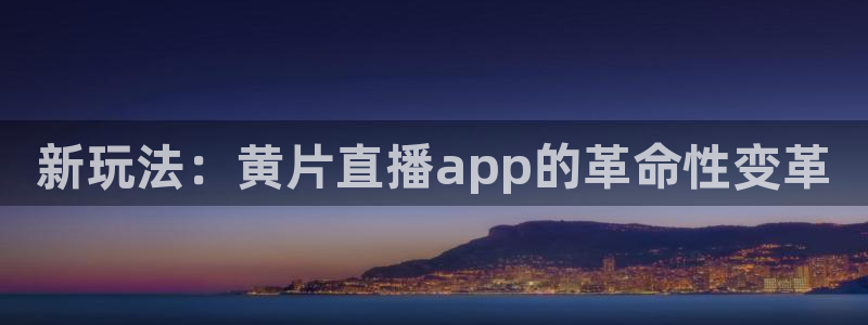 球帝833直播入口：新玩法：黄片直播app的革命性变革